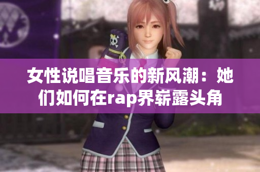 女性说唱音乐的新风潮：她们如何在rap界崭露头角