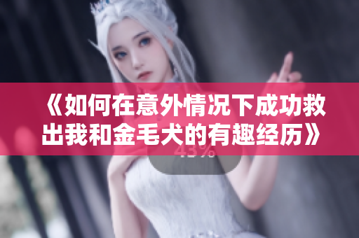 《如何在意外情况下成功救出我和金毛犬的有趣经历》