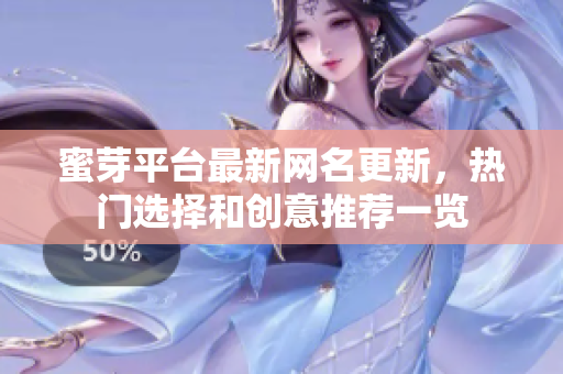 蜜芽平台最新网名更新，热门选择和创意推荐一览
