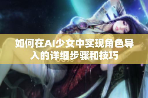 如何在AI少女中实现角色导入的详细步骤和技巧