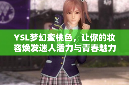 YSL梦幻蜜桃色，让你的妆容焕发迷人活力与青春魅力