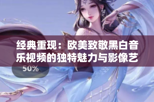 经典重现：欧美致敬黑白音乐视频的独特魅力与影像艺术探索