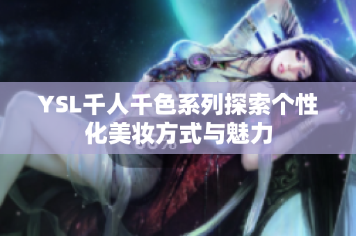 YSL千人千色系列探索个性化美妆方式与魅力
