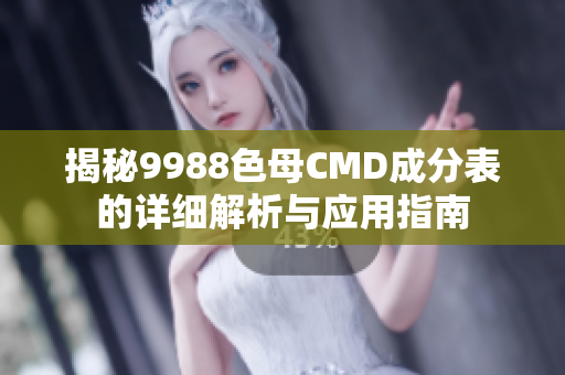 揭秘9988色母CMD成分表的详细解析与应用指南