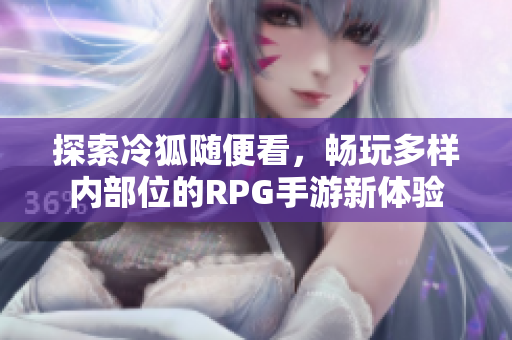 探索冷狐随便看，畅玩多样内部位的RPG手游新体验