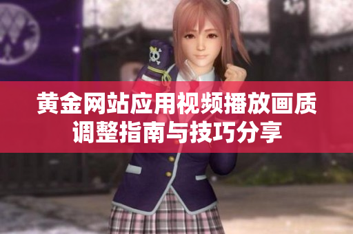 黄金网站应用视频播放画质调整指南与技巧分享