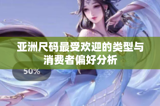 亚洲尺码最受欢迎的类型与消费者偏好分析
