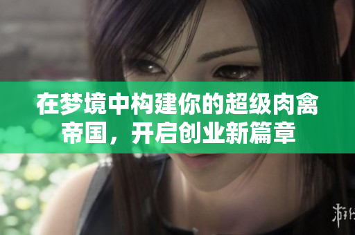 在梦境中构建你的超级肉禽帝国，开启创业新篇章