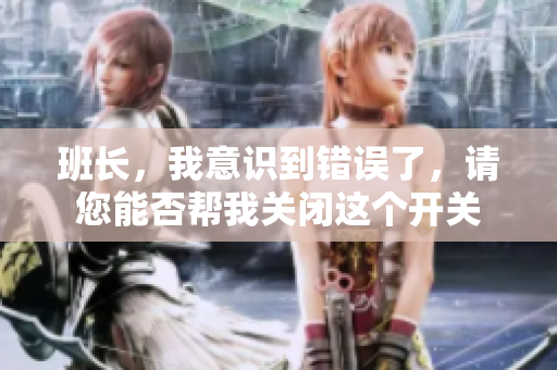 班长，我意识到错误了，请您能否帮我关闭这个开关
