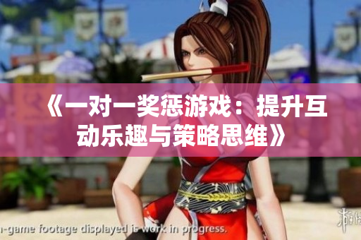 《一对一奖惩游戏：提升互动乐趣与策略思维》