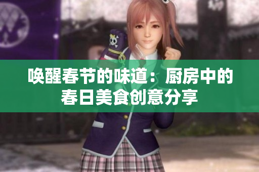唤醒春节的味道：厨房中的春日美食创意分享
