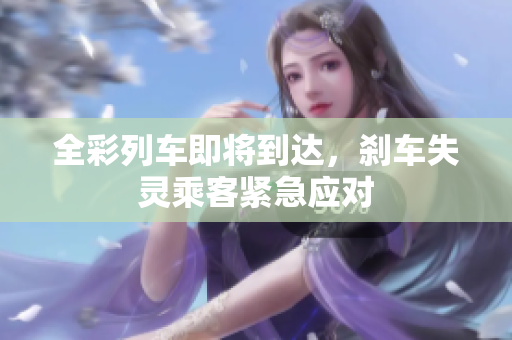 全彩列车即将到达，刹车失灵乘客紧急应对