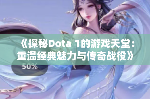 《探秘Dota 1的游戏天堂：重温经典魅力与传奇战役》