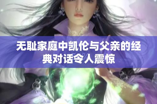 无耻家庭中凯伦与父亲的经典对话令人震惊
