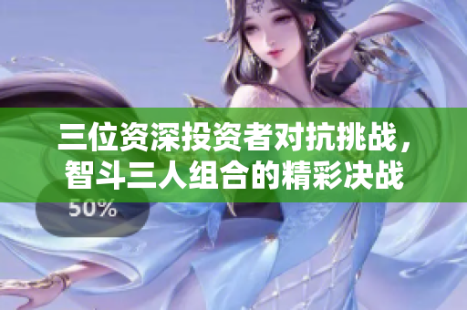 三位资深投资者对抗挑战，智斗三人组合的精彩决战