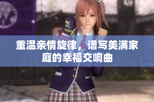 重温亲情旋律，谱写美满家庭的幸福交响曲