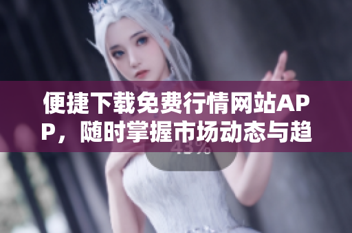 便捷下载免费行情网站APP，随时掌握市场动态与趋势