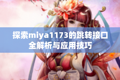 探索miya1173的跳转接口全解析与应用技巧