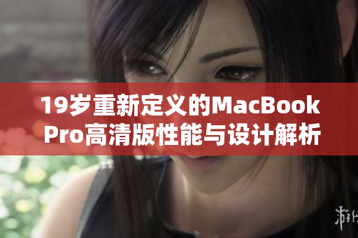 19岁重新定义的MacBook Pro高清版性能与设计解析