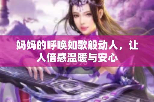 妈妈的呼唤如歌般动人，让人倍感温暖与安心
