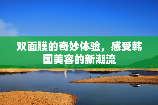 双面膜的奇妙体验，感受韩国美容的新潮流