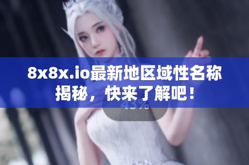 8x8x.io最新地区域性名称揭秘，快来了解吧！