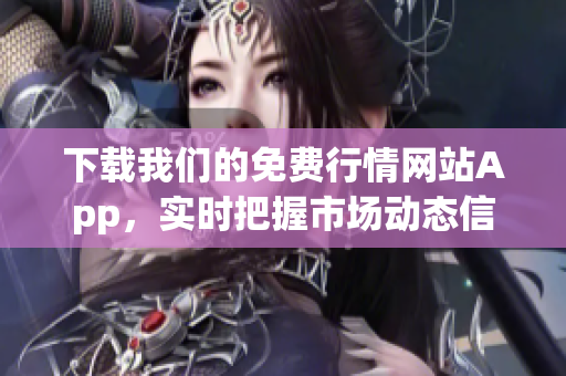 下载我们的免费行情网站App，实时把握市场动态信息