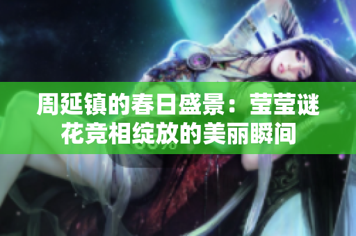 周延镇的春日盛景：莹莹谜花竞相绽放的美丽瞬间