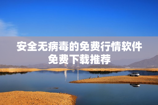 安全无病毒的免费行情软件免费下载推荐