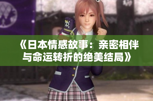《日本情感故事：亲密相伴与命运转折的绝美结局》