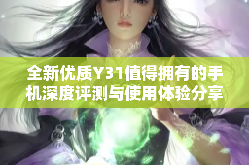 全新优质Y31值得拥有的手机深度评测与使用体验分享