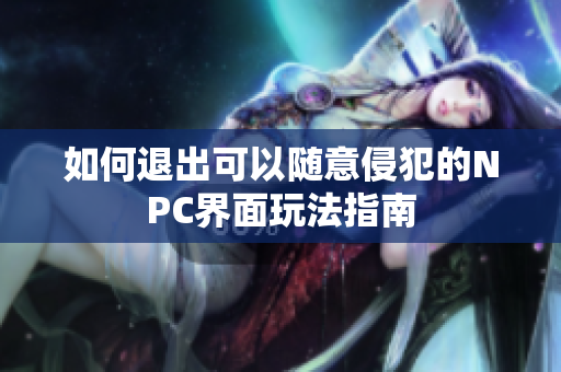 如何退出可以随意侵犯的NPC界面玩法指南