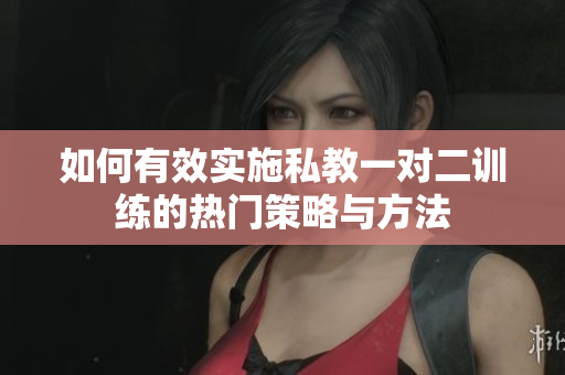 如何有效实施私教一对二训练的热门策略与方法