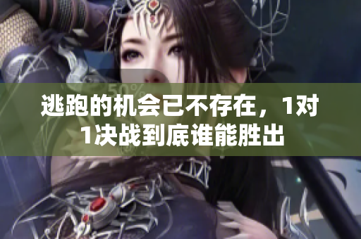 逃跑的机会已不存在，1对1决战到底谁能胜出