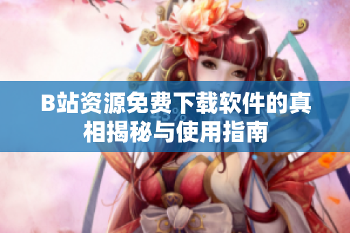 B站资源免费下载软件的真相揭秘与使用指南