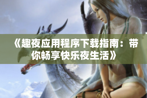 《趣夜应用程序下载指南：带你畅享快乐夜生活》