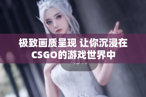 极致画质呈现 让你沉浸在CSGO的游戏世界中