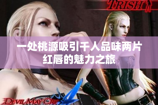 一处桃源吸引千人品味两片红唇的魅力之旅