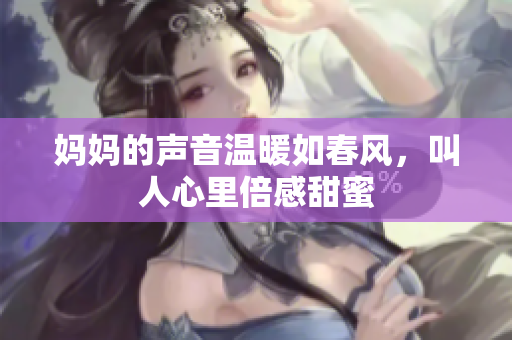 妈妈的声音温暖如春风，叫人心里倍感甜蜜