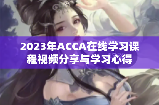 2023年ACCA在线学习课程视频分享与学习心得