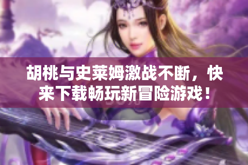 胡桃与史莱姆激战不断，快来下载畅玩新冒险游戏！