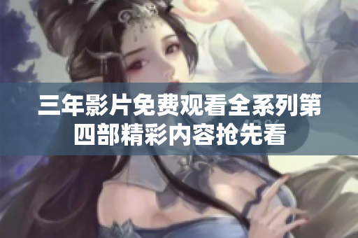 三年影片免费观看全系列第四部精彩内容抢先看