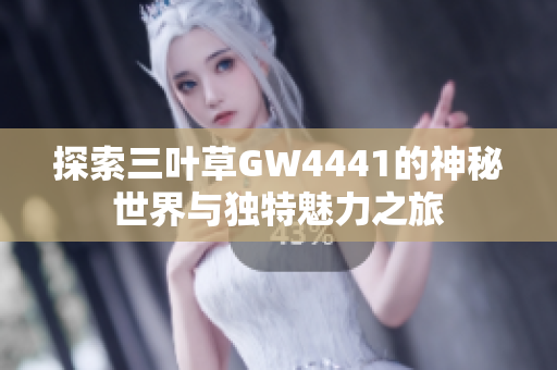 探索三叶草GW4441的神秘世界与独特魅力之旅