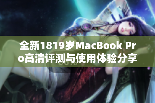 全新1819岁MacBook Pro高清评测与使用体验分享