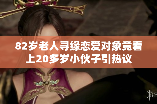 82岁老人寻缘恋爱对象竟看上20多岁小伙子引热议
