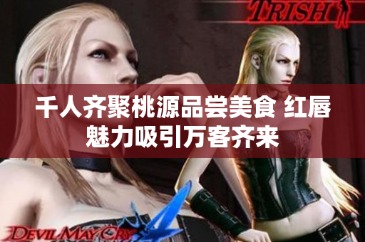 千人齐聚桃源品尝美食 红唇魅力吸引万客齐来