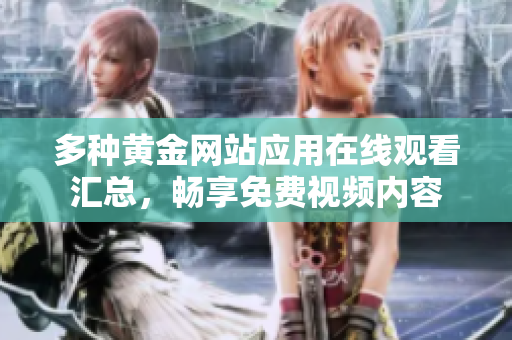 多种黄金网站应用在线观看汇总，畅享免费视频内容