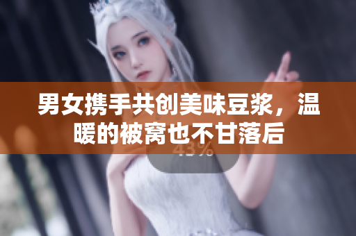 男女携手共创美味豆浆，温暖的被窝也不甘落后