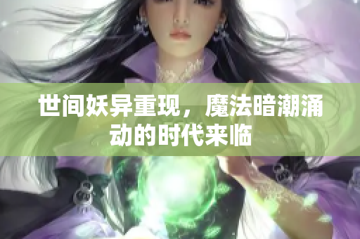 世间妖异重现，魔法暗潮涌动的时代来临