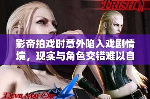 影帝拍戏时意外陷入戏剧情境，现实与角色交错难以自拔